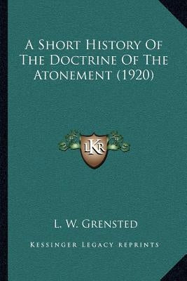 A Short History Of The Doctrine Of The Atonement (1920) by Grensted, L. W.