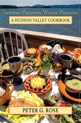 Summer Pleasures, Winter Pleasures: A Hudson Valley Cookbook by Rose, Peter G.