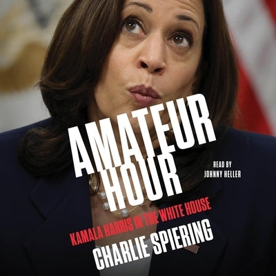 Amateur Hour: Kamala Harris in the White House by Spiering, Charlie