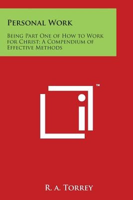 Personal Work: Being Part One of How to Work for Christ; A Compendium of Effective Methods by Torrey, R. a.