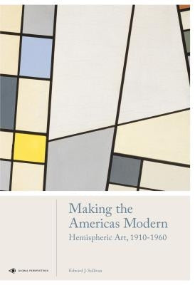 Making the Americas Modern: Hemispheric Art 1910-1960 by Sullivan, Edward J.