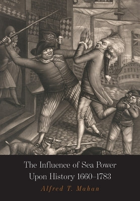 The Influence of Sea Power Upon History: 1660-1783 by Mahan, Alfred Thayer