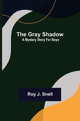 The Gray Shadow; A Mystery Story For Boys by J. Snell, Roy