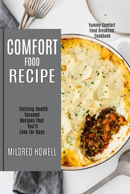 Comfort Food Recipe: Exciting Health-focused Recipes That You'll Love for Days (Yummy Comfort Food Breakfast Cookbook) by Howell, Mildred