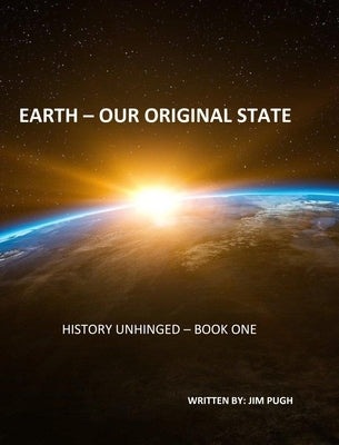 History Unhinged: Earth - Our Original State by Pugh, Jim