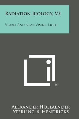 Radiation Biology, V3: Visible and Near-Visible Light by Hollaender, Alexander