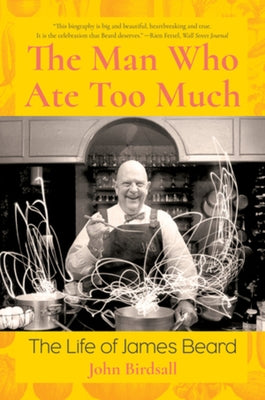 The Man Who Ate Too Much: The Life of James Beard by Birdsall, John