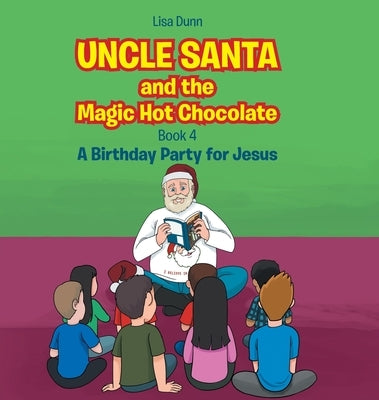 Uncle Santa and the Magic Hot Chocolate: A Birthday Party for Jesus by Dunn, Lisa