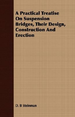 A Practical Treatise on Suspension Bridges, Their Design, Construction and Erection by Steinman, D. B.