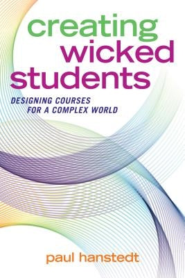 Creating Wicked Students: Designing Courses for a Complex World by Hanstedt, Paul