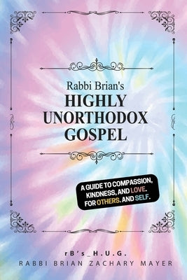 Rabbi Brian's Highly Unorthodox Gospel: A book about love. For others. And self. by Mayer, Brian Z.