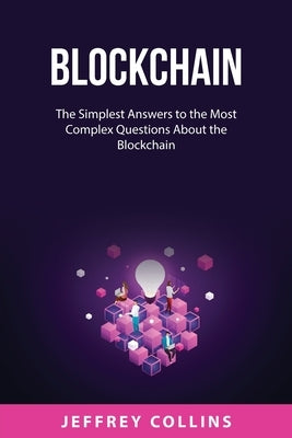 Blockchain: The Simplest Answers to the Most Complex Questions About the Blockchain by Collins, Jeffrey