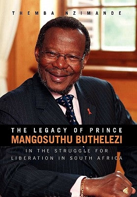 The Legacy of Prince Mangosuthu Buthelezi: In the Struggle for Liberation in South Africa by Nzimande, Themba