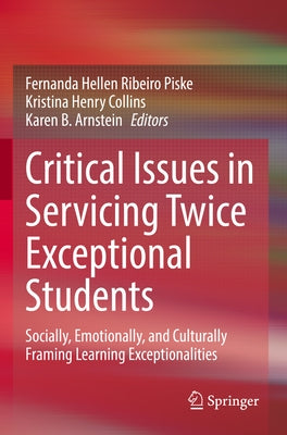 Critical Issues in Servicing Twice Exceptional Students: Socially, Emotionally, and Culturally Framing Learning Exceptionalities by Piske, Fernanda Hellen Ribeiro