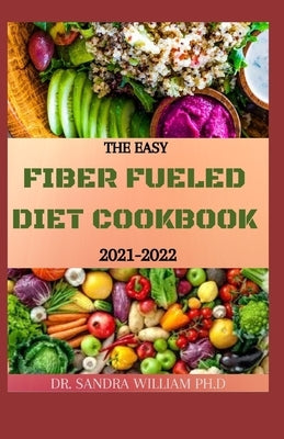 The Easy Fiber Fueled Diet Cookbook 2021-2022: The Plant-Based Gut Health Program for Losing Weight And Restoring Your Health. Including Easy And Deli by William Ph. D., Sandra