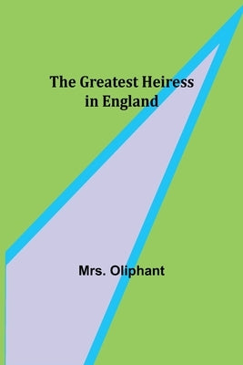 The Greatest Heiress in England by Oliphant