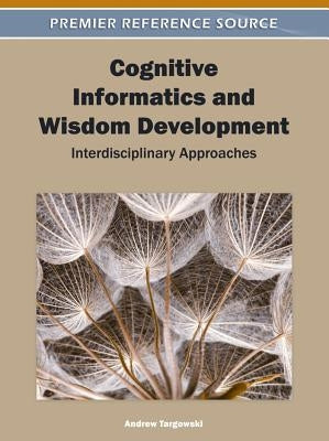 Cognitive Informatics and Wisdom Development: Interdisciplinary Approaches by Targowski, Andrew