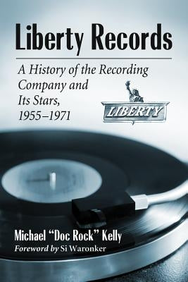 Liberty Records: A History of the Recording Company and Its Stars, 1955-1971 by Kelly