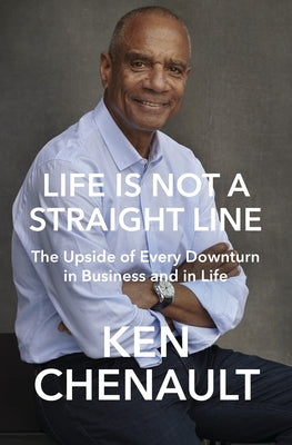 Life Is Not a Straight Line: The Upside of Every Downturn in Business and in Life by Chenault, Ken