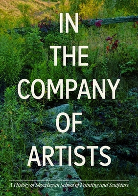 In the Company of Artists: A History of Skowhegan School of Painting & Sculpture by Hirsch, Faye