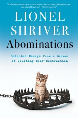 Abominations: Selected Essays from a Career of Courting Self-Destruction by Shriver, Lionel