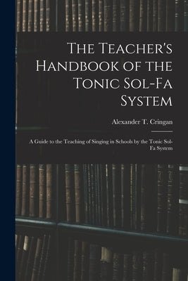 The Teacher's Handbook of the Tonic Sol-fa System: a Guide to the Teaching of Singing in Schools by the Tonic Sol-fa System by Cringan, Alexander T. (Alexander Thom)