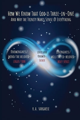 How We Know That God is Three-in-One: And Why the Trinity Makes Sense of Everything by Varghese, Roy Abraham