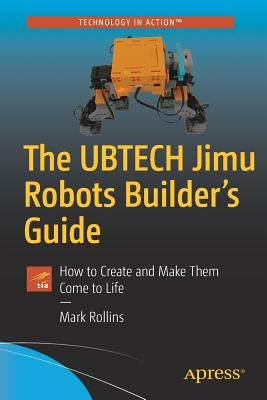 The Ubtech Jimu Robots Builder's Guide: How to Create and Make Them Come to Life by Rollins, Mark