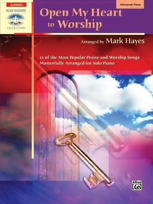 Open My Heart to Worship: 11 of the Most Popular Praise and Worship Songs Masterfully Arranged for Solo Piano by Hayes, Mark