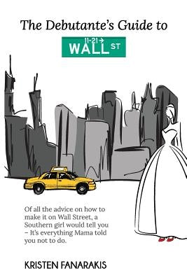 The Debutante's Guide to Wall Street by Fanarakis, Kristen