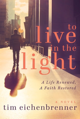 To Live in the Light: A Life Renewed, a Faith Restored by Eichenbrenner, Tim