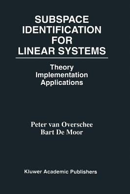 Subspace Identification for Linear Systems: Theory -- Implementation -- Applications by Van Overschee, Peter