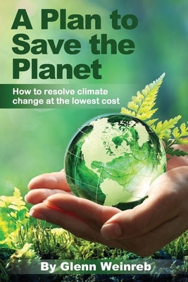 A Plan to Save the Planet: How to resolve climate change at the lowest cost. by Weinreb, Glenn