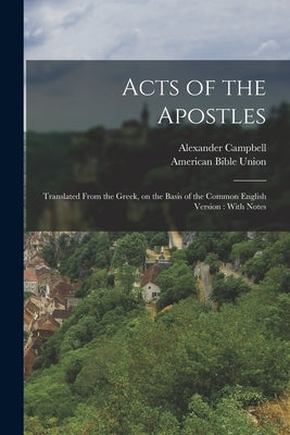 Acts of the Apostles: Translated From the Greek, on the Basis of the Common English Version: With Notes by Campbell, Alexander