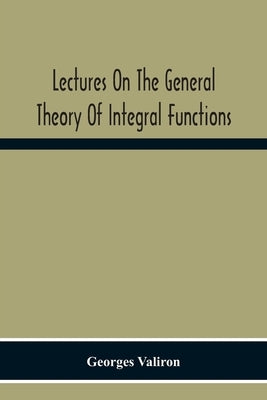 Lectures On The General Theory Of Integral Functions by Valiron, Georges