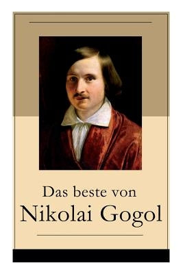 Das beste von Nikolai Gogol: Die toten Seelen + Taras Bulba + Petersburger Novellen: Die Nase + Das Porträt + Der Mantel + Der Newskij-Prospekt + A by Gogol, Nikolai