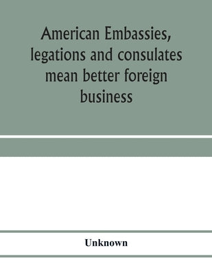 American embassies, legations and consulates mean better foreign business; an argument in pictures and paragraphs by Unknown