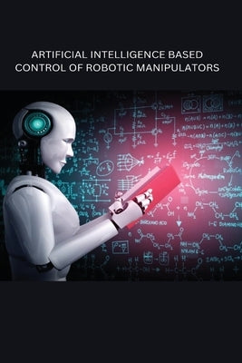 Artificial Intelligence Based Control of Robotic Manipulators by Sharma, Richa