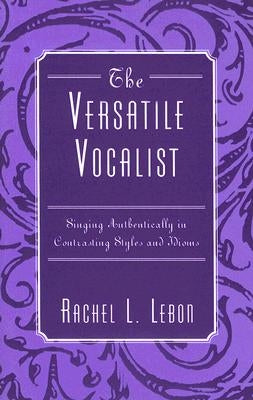 The Versatile Vocalist: Singing Authentically in Contrasting Styles and Idioms by Lebon, Rachel L.