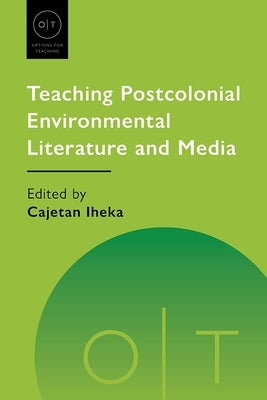 Teaching Postcolonial Environmental Literature and Media by Iheka, Cajetan