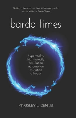 Bardo Times: hyperreality, high-velocity, simulation, automation, mutation - a hoax? by Dennis, Kingsley L.