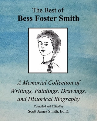 The Best of Bess Foster Smith: A Memorial Collection of Writings, Paintings, Drawings, & Historical Biography by D, Scott James Smith Ed