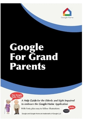 Google For Grandparents: A help guide for the Elderly and Sight Impaired to embrace the Google Home Application by Lobley, Stephen J.