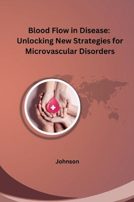 Blood Flow in Disease: Unlocking New Strategies for Microvascular Disorders by Johnson