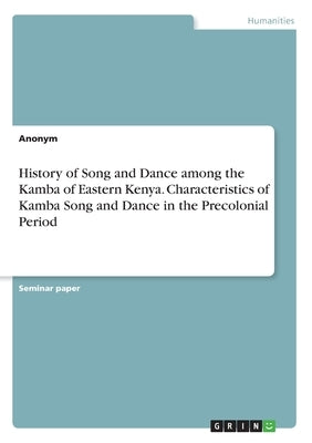 History of Song and Dance among the Kamba of Eastern Kenya. Characteristics of Kamba Song and Dance in the Precolonial Period by Anonym