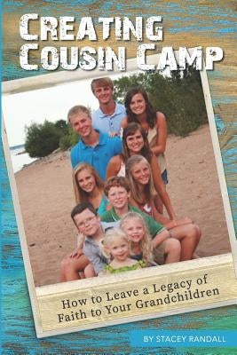 Creating Cousin Camp: How to Leave a Legacy of Faith to Your Grandchildren by Randall, Stacey