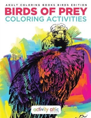 Birds Of Prey Coloring Activities - Adult Coloring Books Birds Edition by Activity Attic Books