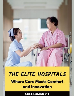 The Elite Hospitals: Where Care Meets Comfort and Innovation by Sreekumar, V. T.