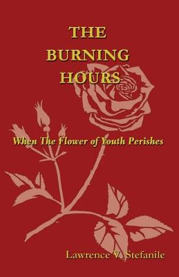 The Burning Hours: When the Flower of Youth Perishes by Stefanile, Lawrence V.