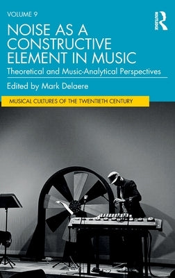 Noise as a Constructive Element in Music: Theoretical and Music-Analytical Perspectives by Delaere, Mark